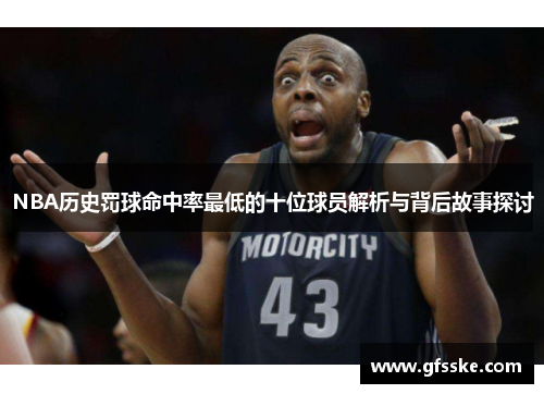 NBA历史罚球命中率最低的十位球员解析与背后故事探讨